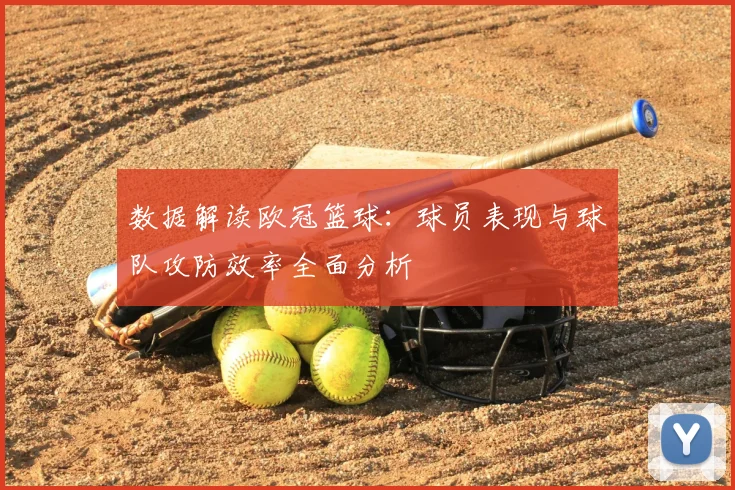 数据解读欧冠篮球：球员表现与球队攻防效率全面分析