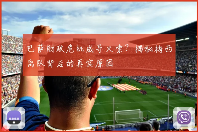 巴萨财政危机成导火索？揭秘梅西离队背后的真实原因