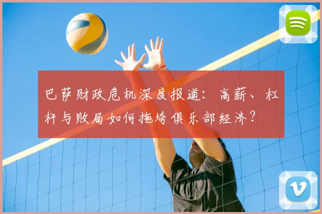 巴萨财政危机深度报道：高薪、杠杆与败局如何拖垮俱乐部经济？