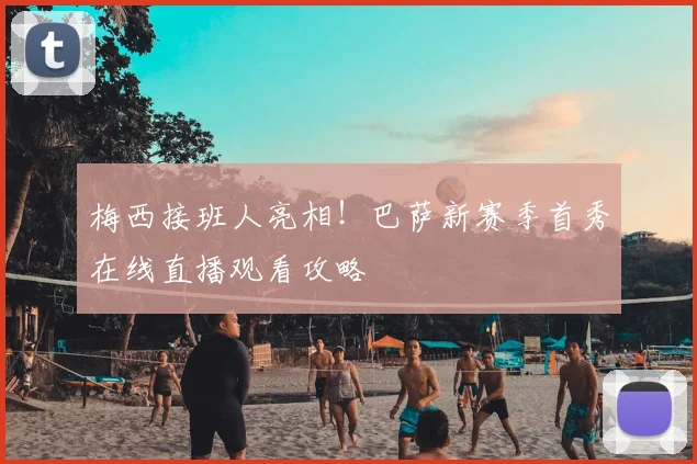 梅西接班人亮相！巴萨新赛季首秀在线直播观看攻略