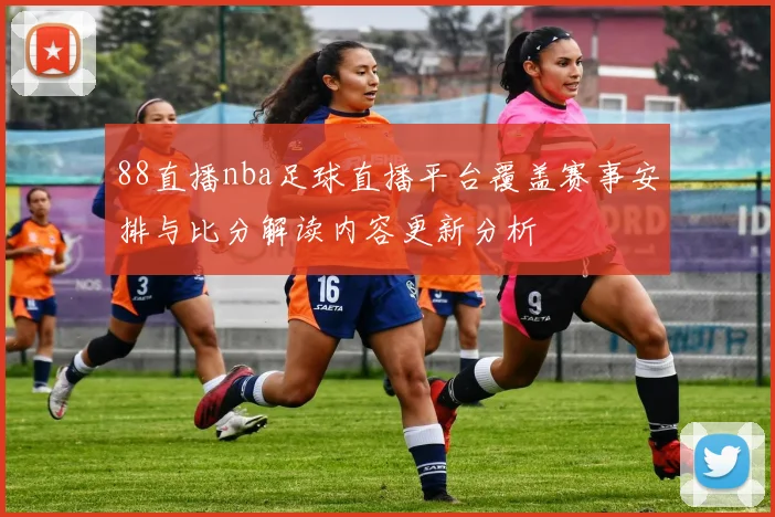 88直播nba足球直播平台覆盖赛事安排与比分解读内容更新分析