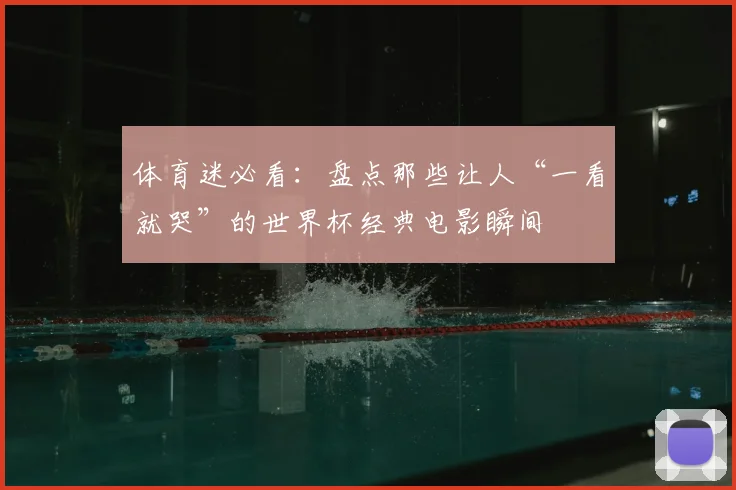 体育迷必看：盘点那些让人“一看就哭”的世界杯经典电影瞬间