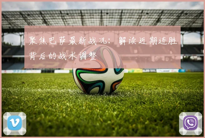 聚焦巴萨最新战况：解读近期连胜背后的战术调整