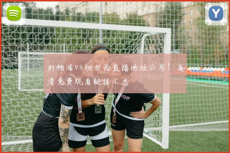 利物浦vs切尔西直播地址公布！高清免费观看链接汇总