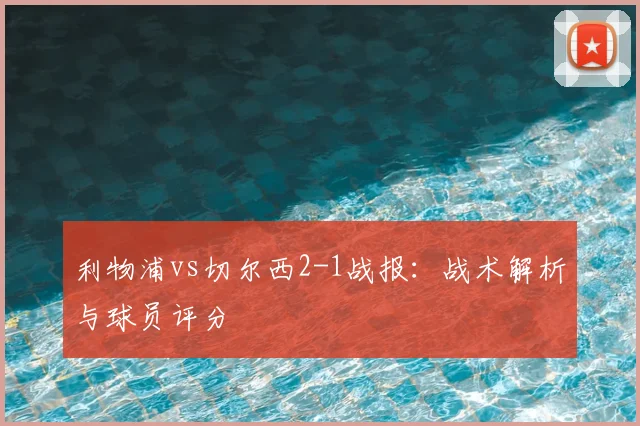 利物浦vs切尔西2-1战报:战术解析与球员评分