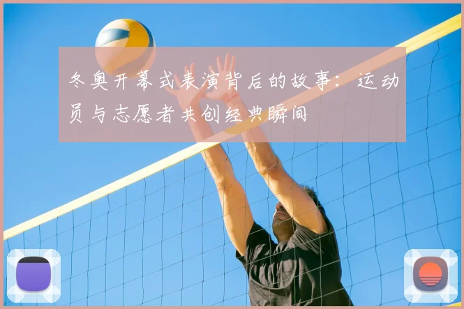 冬奥开幕式表演背后的故事：运动员与志愿者共创经典瞬间