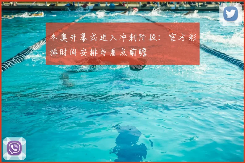 冬奥开幕式进入冲刺阶段：官方彩排时间安排与看点前瞻