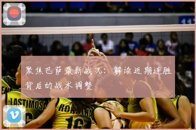 聚焦巴萨最新战况：解读近期连胜背后的战术调整