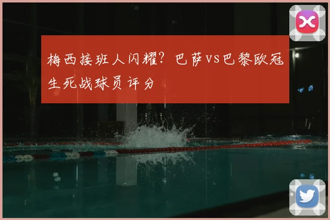 梅西接班人闪耀?巴萨vs巴黎欧冠生死战球员评分