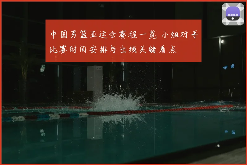 中国男篮亚运会赛程一览 小组对手比赛时间安排与出线关键看点