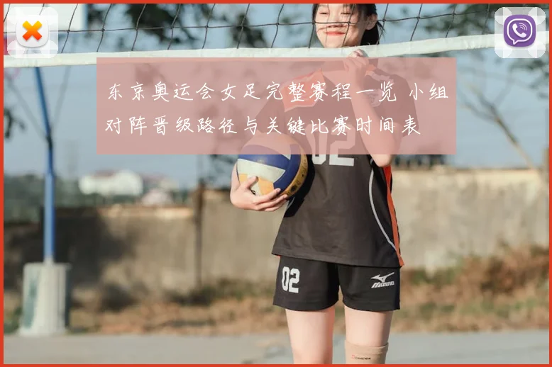 东京奥运会女足完整赛程一览 小组对阵晋级路径与关键比赛时间表