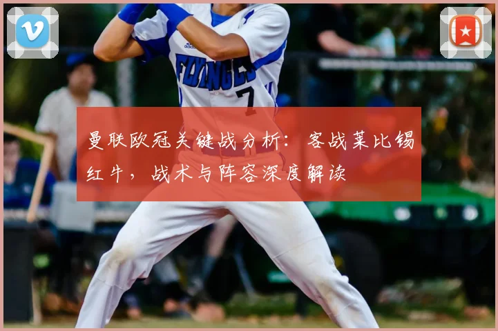 曼联欧冠关键战分析：客战莱比锡红牛，战术与阵容深度解读