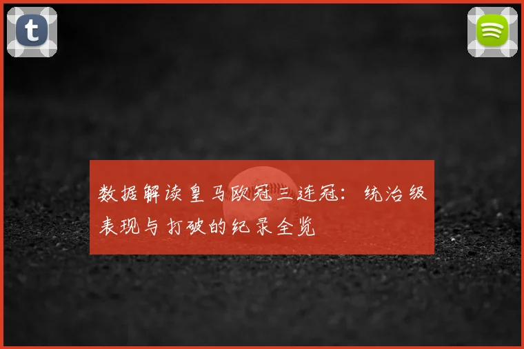 数据解读皇马欧冠三连冠：统治级表现与打破的纪录全览