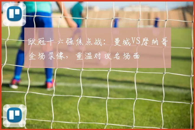 欧冠十六强焦点战：曼城VS摩纳哥全场录像，重温对攻名场面