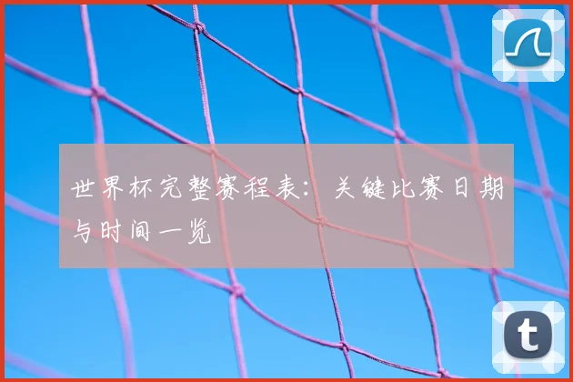 世界杯完整赛程表：关键比赛日期与时间一览