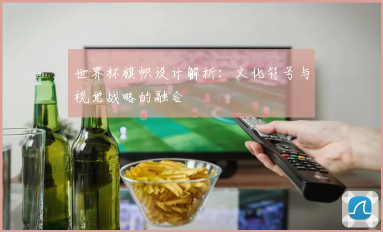 世界杯旗帜设计解析：文化符号与视觉战略的融合