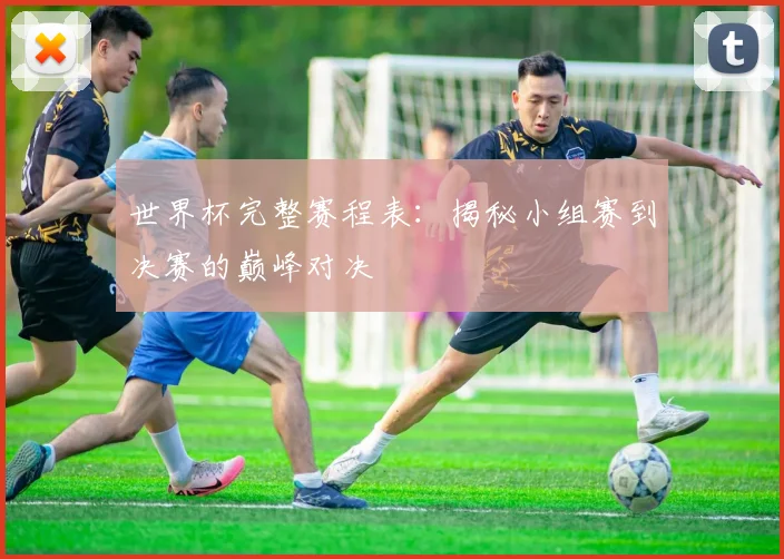 世界杯完整赛程表：揭秘小组赛到决赛的巅峰对决