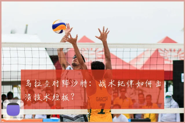 乌拉圭对阵沙特:战术纪律如何击溃技术短板?