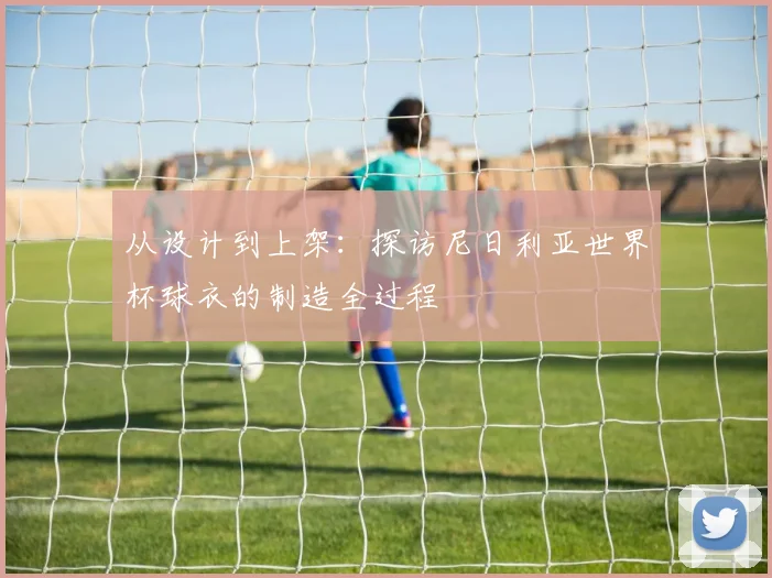 从设计到上架：探访尼日利亚世界杯球衣的制造全过程
