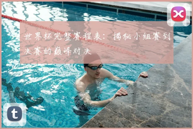 世界杯完整赛程表：揭秘小组赛到决赛的巅峰对决