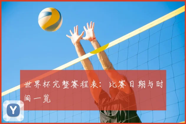 世界杯完整赛程表：比赛日期与时间一览