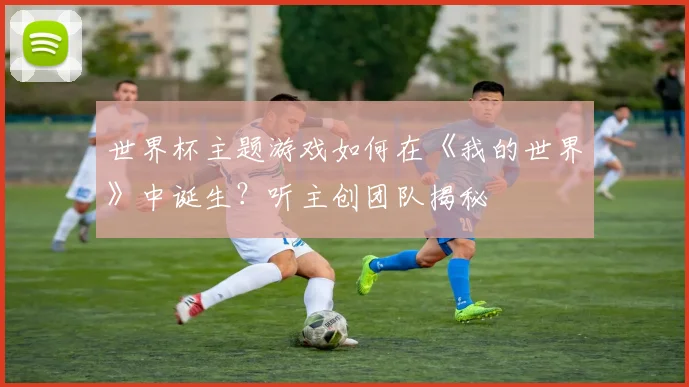 世界杯主题游戏如何在《我的世界》中诞生?听主创团队揭秘