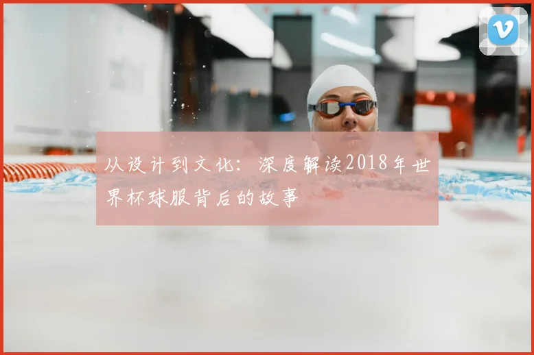 从设计到文化：深度解读2018年世界杯球服背后的故事