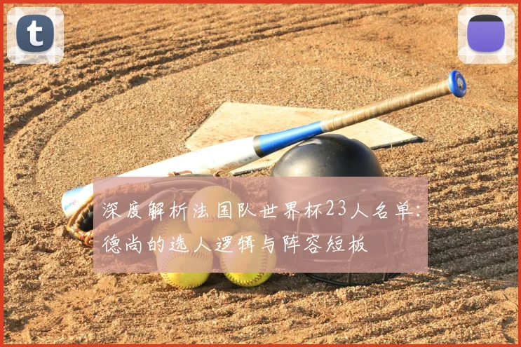 深度解析法国队世界杯23人名单:德尚的选人逻辑与阵容短板