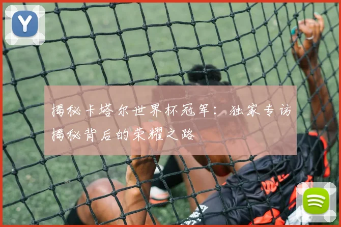揭秘卡塔尔世界杯冠军:独家专访揭秘背后的荣耀之路